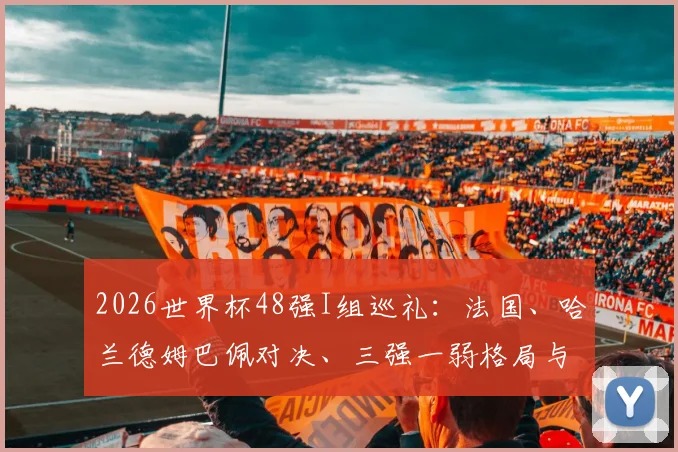 2026世界杯48强I组巡礼：法国、哈兰德姆巴佩对决、三强一弱格局与出线形势全解析