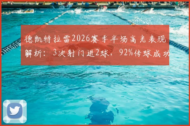 德凯特拉雷2026赛季半场高光表现解析：3次射门进2球，92%传球成功率揭示中场核心价值
