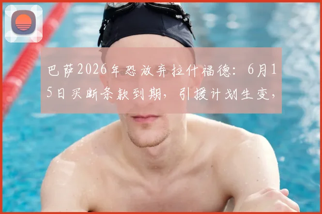 巴萨2026年恐放弃拉什福德:6月15日买断条款到期,引援计划生变,潜在替代目标浮出水面