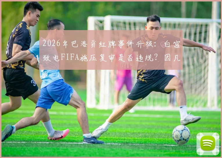 2026年巴洛贡红牌事件升级：白宫致电FIFA施压复审是否违规？因凡蒂诺面临巨大政治压力