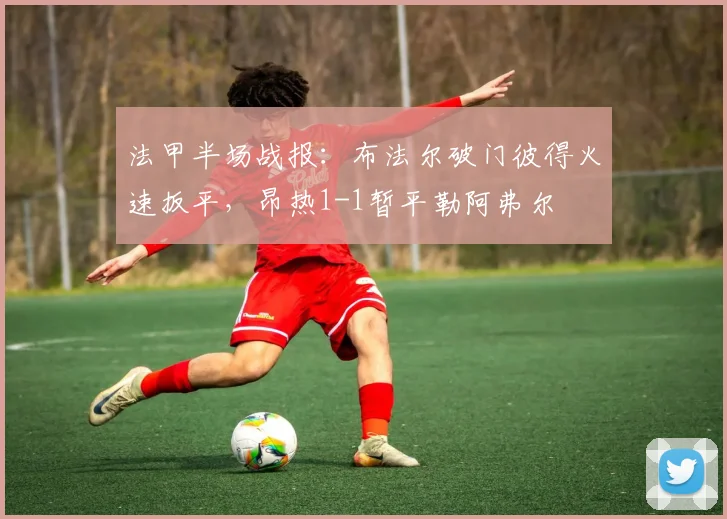 法甲半场战报：布法尔破门彼得火速扳平，昂热1-1暂平勒阿弗尔