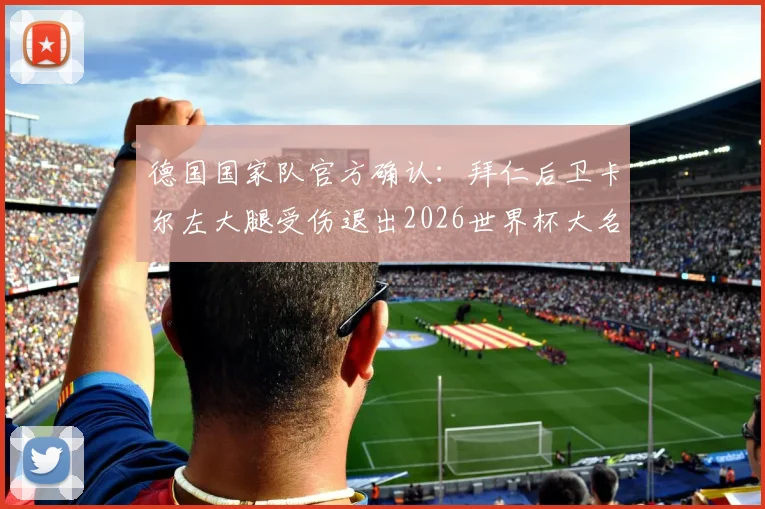 德国国家队官方确认：拜仁后卫卡尔左大腿受伤退出2026世界杯大名单，新星韦德拉奥果获征召入队