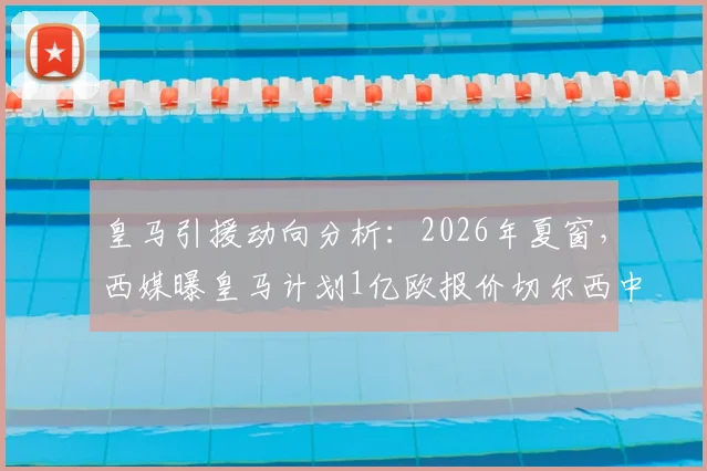 皇马引援动向分析:2026年夏窗,西媒曝皇马计划1亿欧报价切尔西中场恩佐,谈判或涉及球员外租抵价
