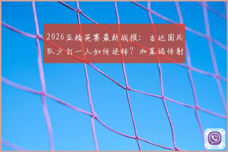 2026亚精英赛最新战报：吉达国民队少打一人如何逆转？加莱诺传射建功全解析