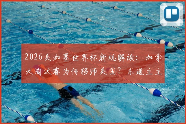 2026美加墨世界杯新规解读:加拿大淘汰赛为何移师美国?东道主主场优势缺失首现,对球队影响深度分析