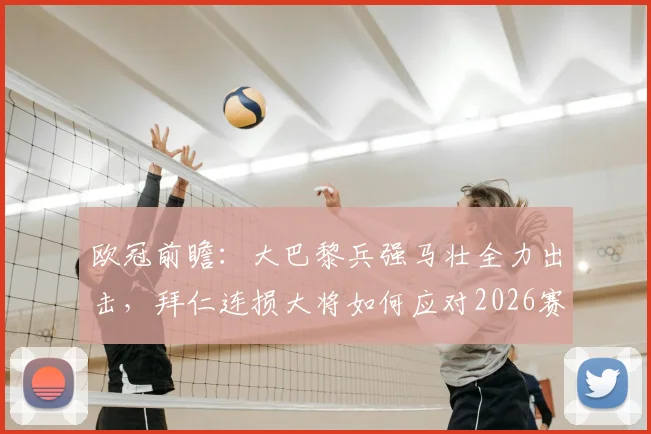 欧冠前瞻:大巴黎兵强马壮全力出击,拜仁连损大将如何应对2026赛季关键战