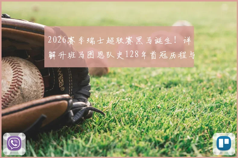 2026赛季瑞士超联赛黑马诞生！详解升班马图恩队史128年首冠历程与俱乐部背景