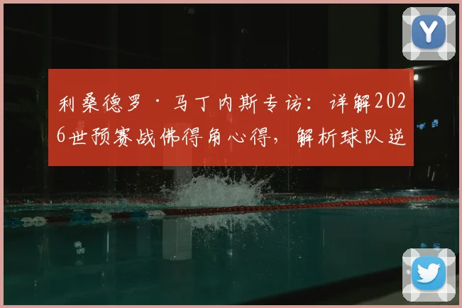利桑德罗·马丁内斯专访：详解2026世预赛战佛得角心得，解析球队逆境不放弃的底层逻辑与足球哲学