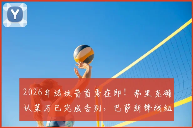 2026年诺坎普首秀在即！弗里克确认莱万已完成告别，巴萨新锋线组合前瞻
