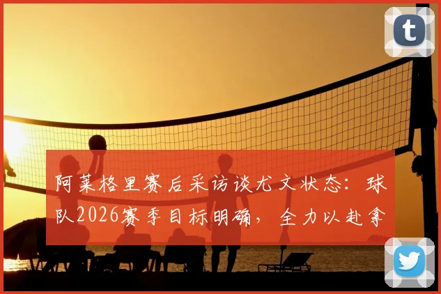 阿莱格里赛后采访谈尤文状态：球队2026赛季目标明确，全力以赴拿下每场比赛