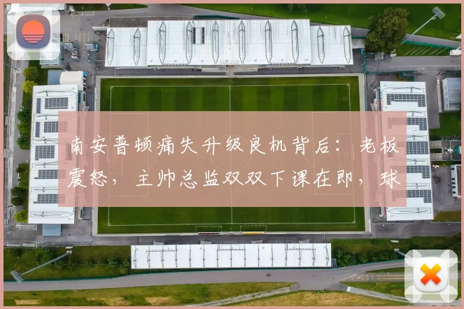 南安普顿痛失升级良机背后：老板震怒，主帅总监双双下课在即，球迷热议未来走向