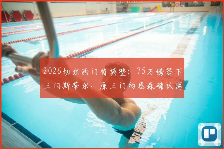 2026切尔西门将调整:75万镑签下三门斯蒂尔,原三门约恩森确认离队去向
