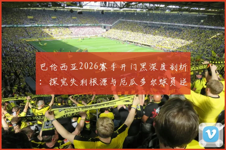 巴伦西亚2026赛季开门黑深度剖析：探究失利根源与厄瓜多尔球员逆境作战传统对球队的积极影响