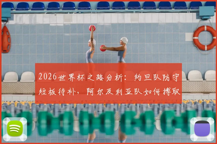 2026世界杯之路分析：约旦队防守短板待补，阿尔及利亚队如何搏取出线生机？