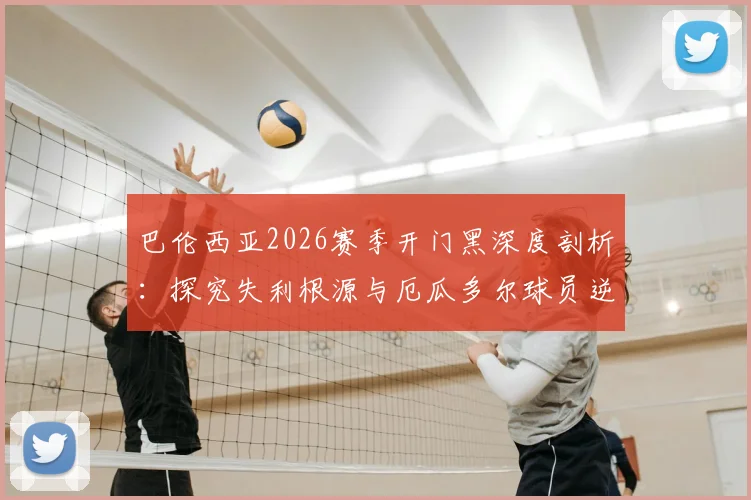 巴伦西亚2026赛季开门黑深度剖析:探究失利根源与厄瓜多尔球员逆境作战传统对球队的积极影响