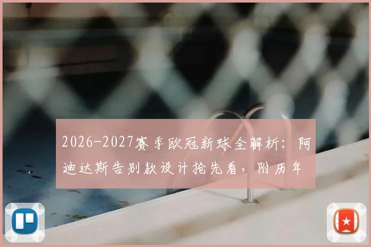 2026-2027赛季欧冠新球全解析：阿迪达斯告别款设计抢先看，附历年款式对比与购买渠道指南
