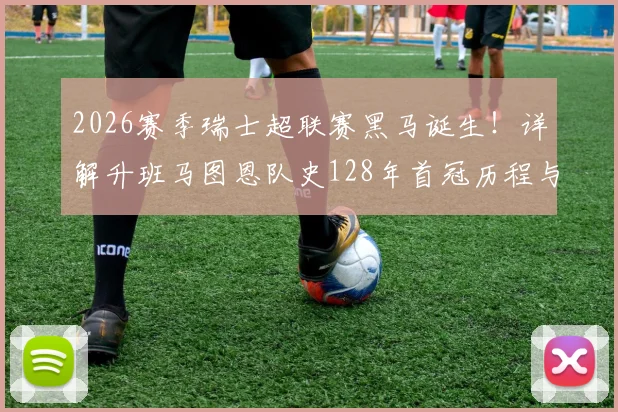 2026赛季瑞士超联赛黑马诞生!详解升班马图恩队史128年首冠历程与俱乐部背景