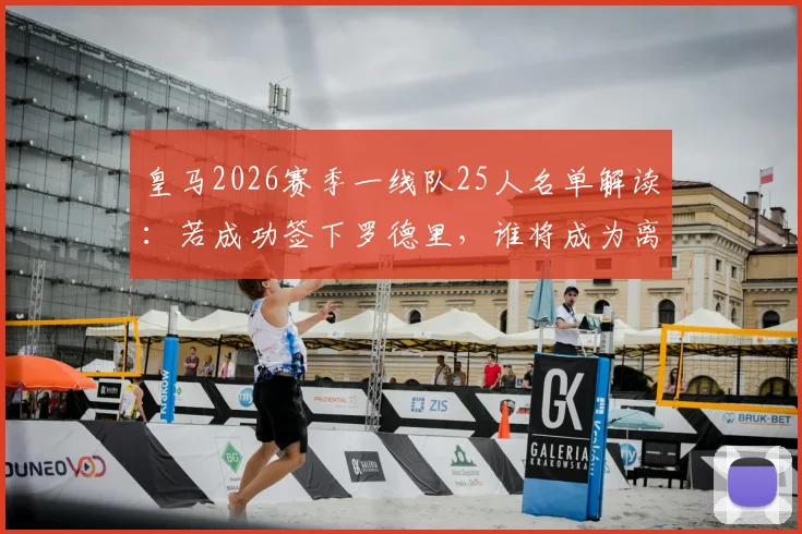 皇马2026赛季一线队25人名单解读：若成功签下罗德里，谁将成为离队热门人选？科贝记者报道分析