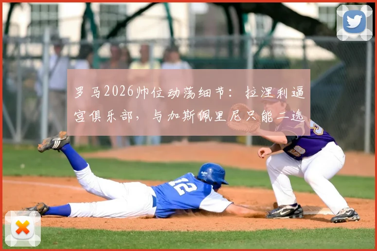 罗马2026帅位动荡细节：拉涅利逼宫俱乐部，与加斯佩里尼只能二选一，意媒曝更衣室内幕