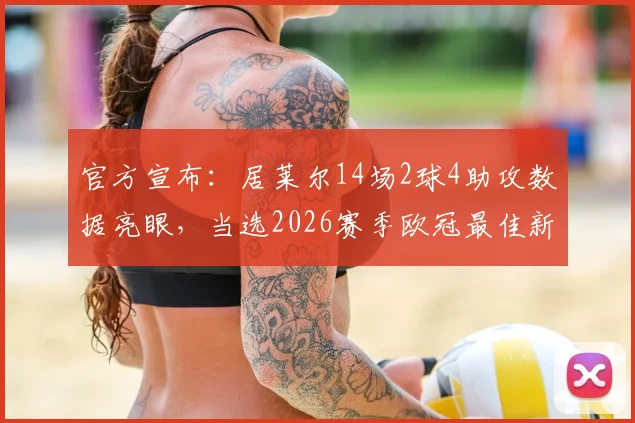 官方宣布：居莱尔14场2球4助攻数据亮眼，当选2026赛季欧冠最佳新秀球员