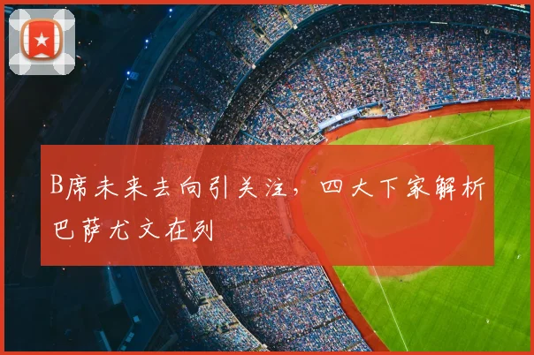 B席未来去向引关注，四大下家解析巴萨尤文在列