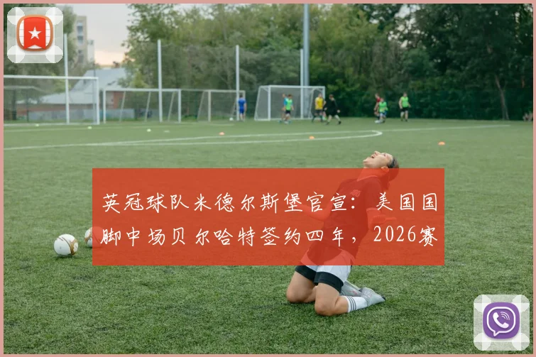 英冠球队米德尔斯堡官宣:美国国脚中场贝尔哈特签约四年,2026赛季引援名单及球员技术特点分析