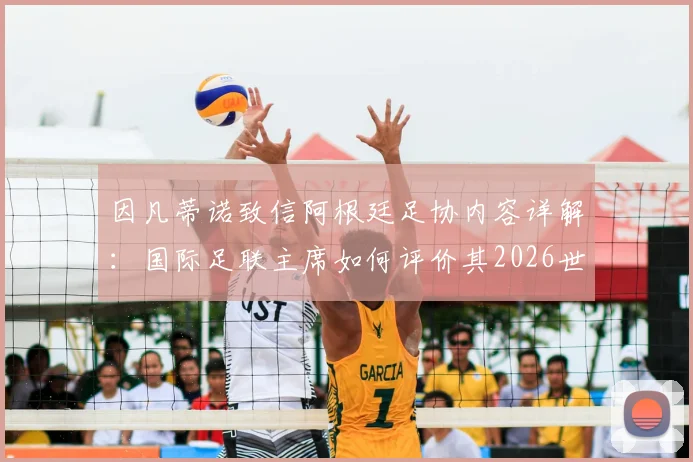 因凡蒂诺致信阿根廷足协内容详解：国际足联主席如何评价其2026世界杯成绩与贡献