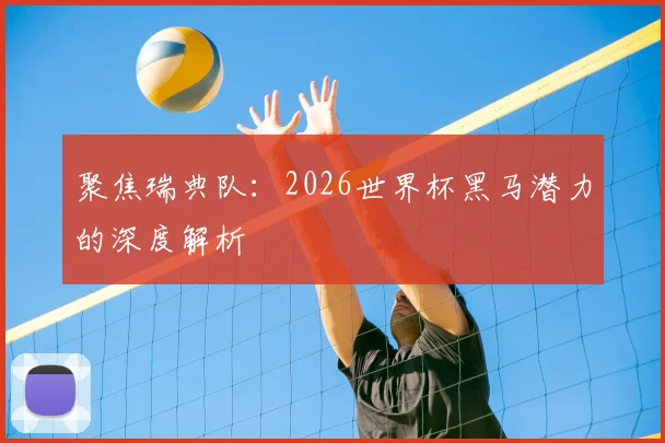 聚焦瑞典队:2026世界杯黑马潜力的深度解析