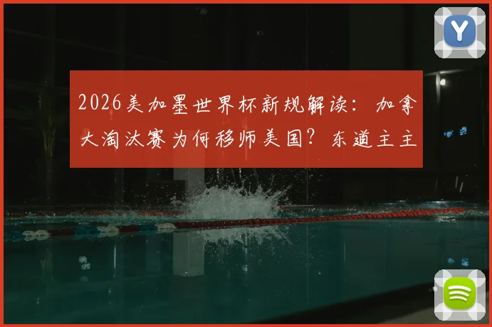 2026美加墨世界杯新规解读：加拿大淘汰赛为何移师美国？东道主主场优势缺失首现，对球队影响深度分析